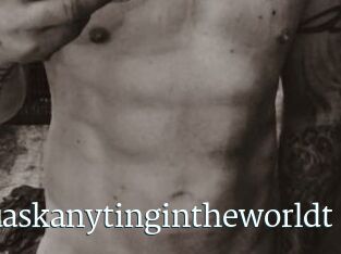 Idoanythinuaskanytingintheworldt